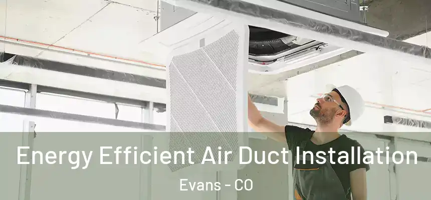  Energy Efficient Air Duct Installation Evans - CO